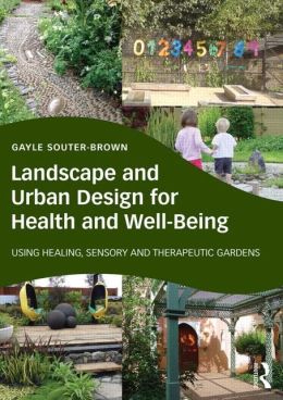 Landscape and Urban Design for Health and Well-Being : Using Healing, Sensory and Therapeutic Gardens